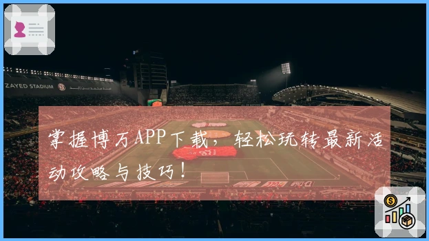 掌握博万APP下载，轻松玩转最新活动攻略与技巧！