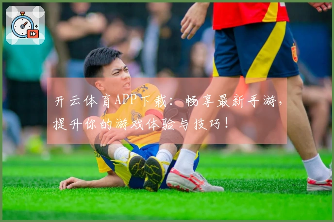 开云体育APP下载：畅享最新手游，提升你的游戏体验与技巧！