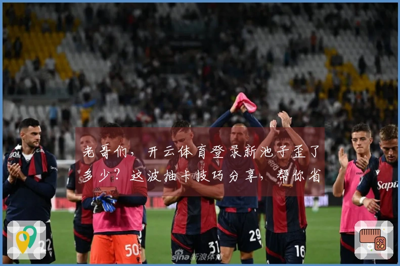 老哥们，开云体育登录新池子歪了多少？这波抽卡技巧分享，帮你省下血汗钱！