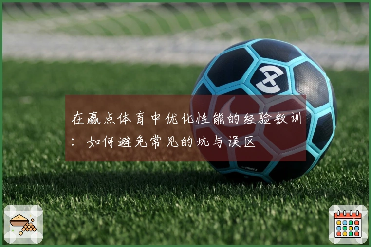 在赢点体育中优化性能的经验教训：如何避免常见的坑与误区