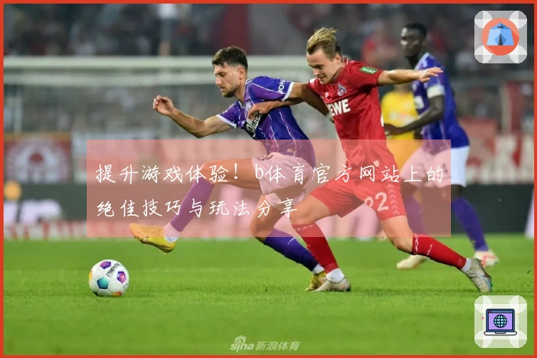 提升游戏体验！b体育官方网站上的绝佳技巧与玩法分享