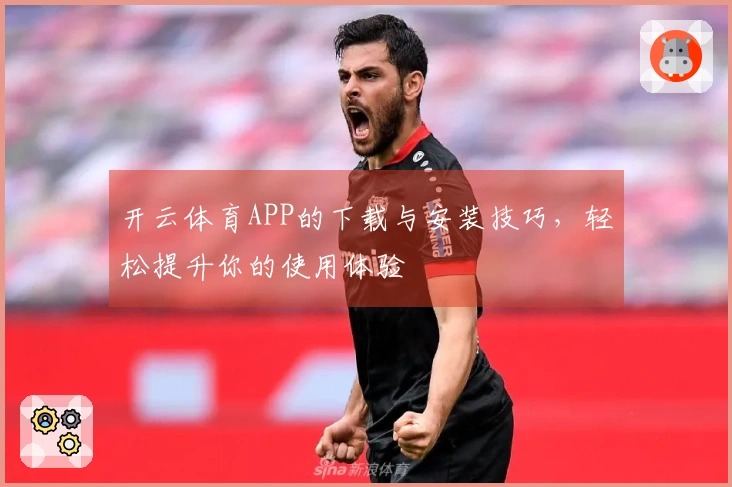 开云体育APP的下载与安装技巧，轻松提升你的使用体验