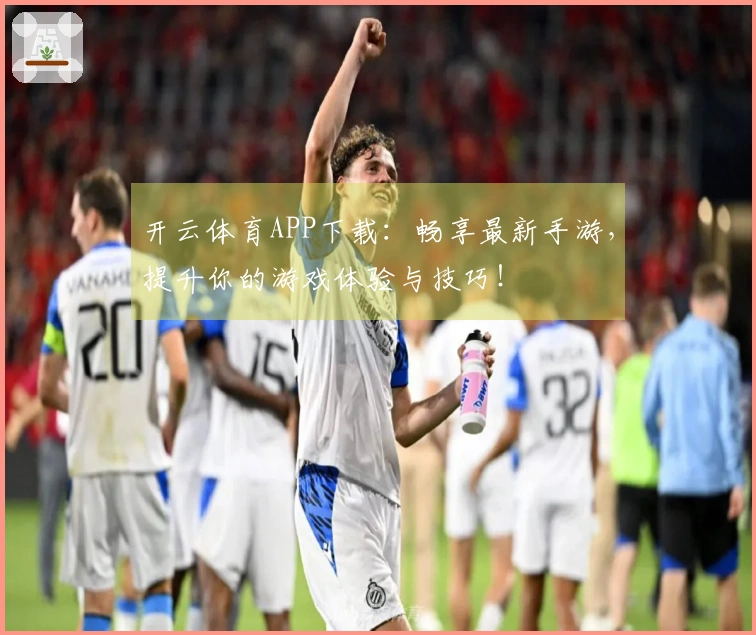 开云体育APP下载：畅享最新手游，提升你的游戏体验与技巧！