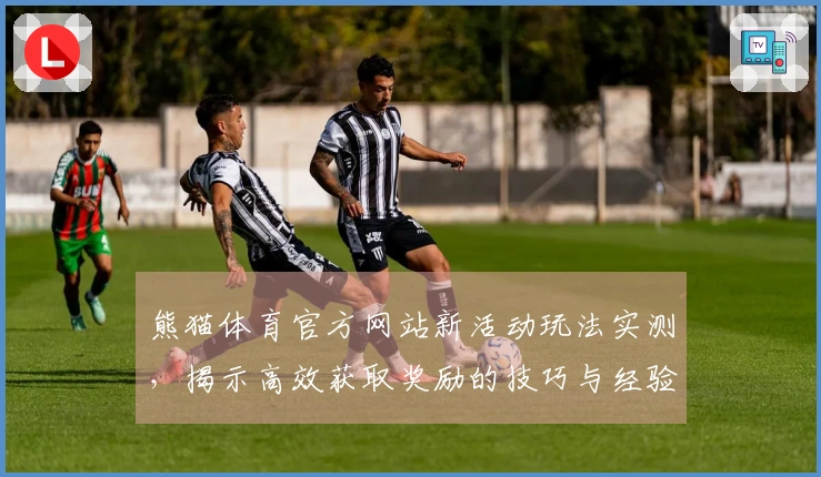 熊猫体育官方网站新活动玩法实测，揭示高效获取奖励的技巧与经验