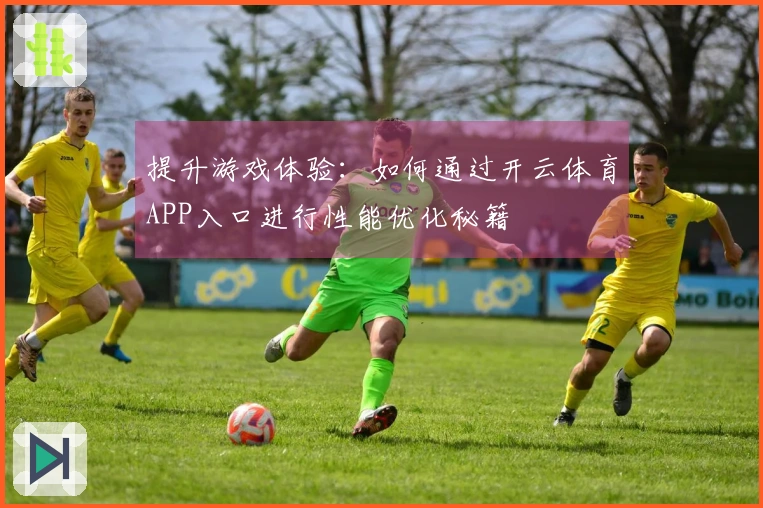 提升游戏体验：如何通过开云体育APP入口进行性能优化秘籍