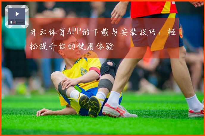 开云体育APP的下载与安装技巧，轻松提升你的使用体验