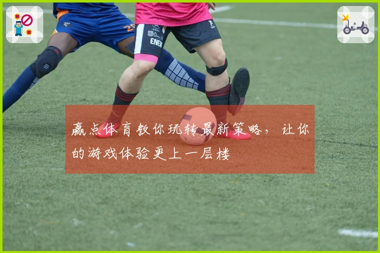 赢点体育教你玩转最新策略，让你的游戏体验更上一层楼