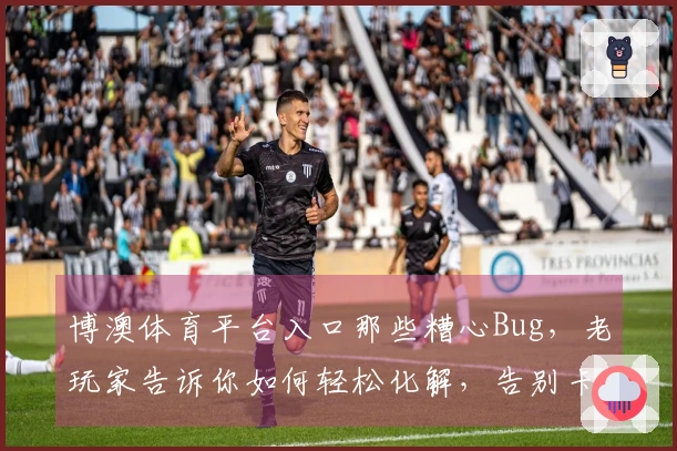 博澳体育平台入口那些糟心Bug，老玩家告诉你如何轻松化解，告别卡顿！